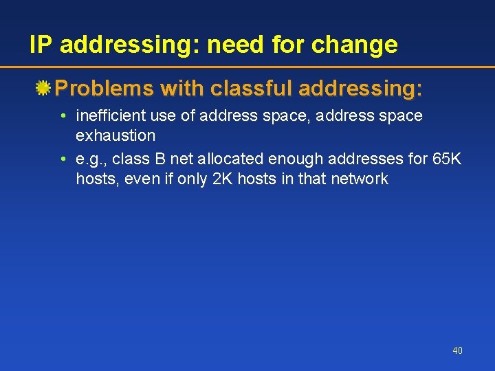 IP addressing: need for change Problems with classful addressing: • inefficient use of address