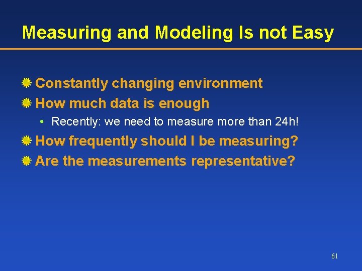 Measuring and Modeling Is not Easy Constantly changing environment How much data is enough