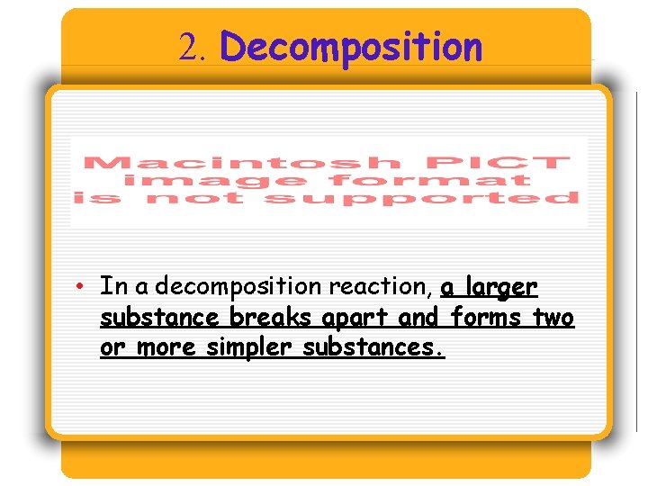 2. Decomposition • In a decomposition reaction, a larger substance breaks apart and 2. Decomposition • In a decomposition reaction, a larger substance breaks apart and