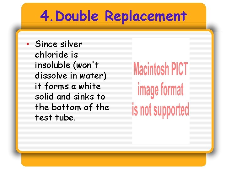 4. Double Replacement • Since silver chloride is insoluble (won't dissolve in water) it 4. Double Replacement • Since silver chloride is insoluble (won't dissolve in water) it