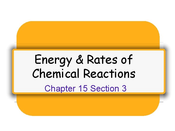 Energy & Rates of Chemical Reactions Chapter 15 Section 3 Energy & Rates of Chemical Reactions Chapter 15 Section 3