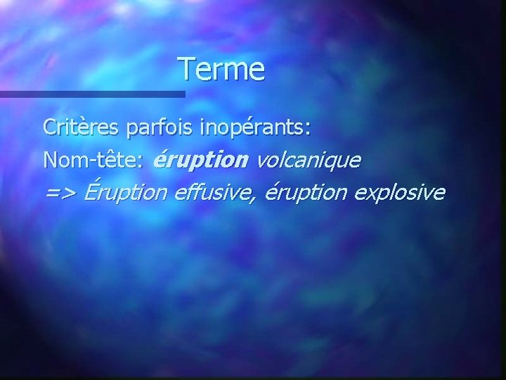 Terme Critères parfois inopérants: Nom-tête: éruption volcanique => Éruption effusive, éruption explosive 