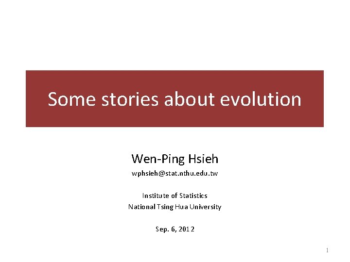 Some stories about evolution Wen-Ping Hsieh wphsieh@stat. nthu. edu. tw Institute of Statistics National