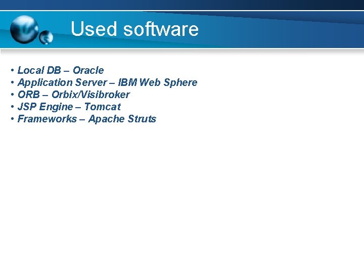 Used software • Local DB – Oracle • Application Server – IBM Web Sphere
