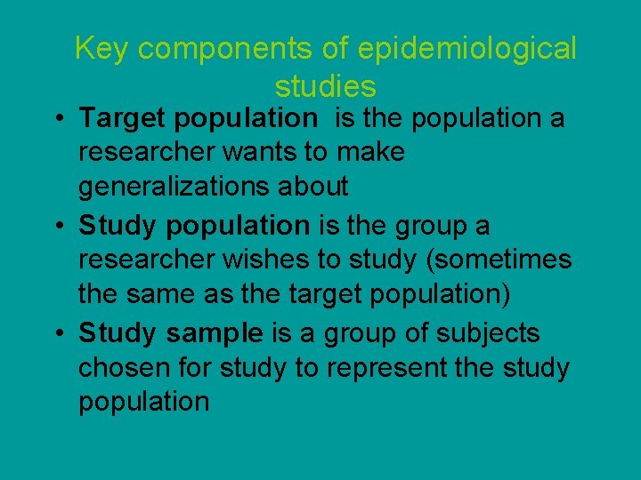 Key components of epidemiological studies • Target population is the population a researcher wants