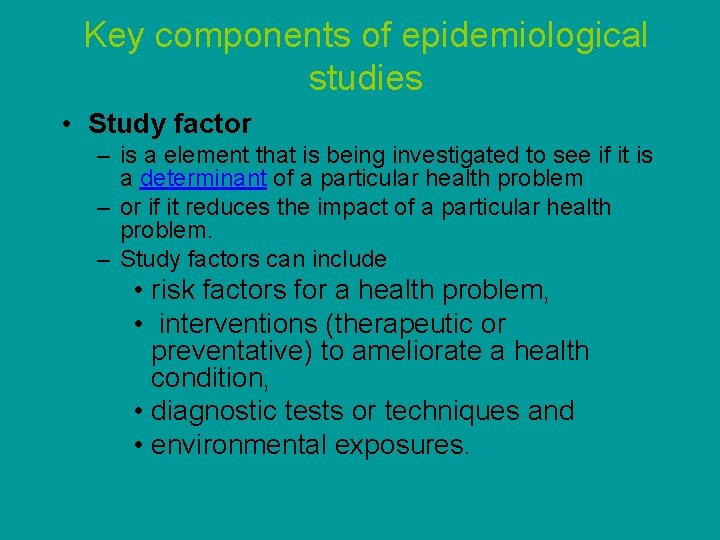 Key components of epidemiological studies • Study factor – is a element that is