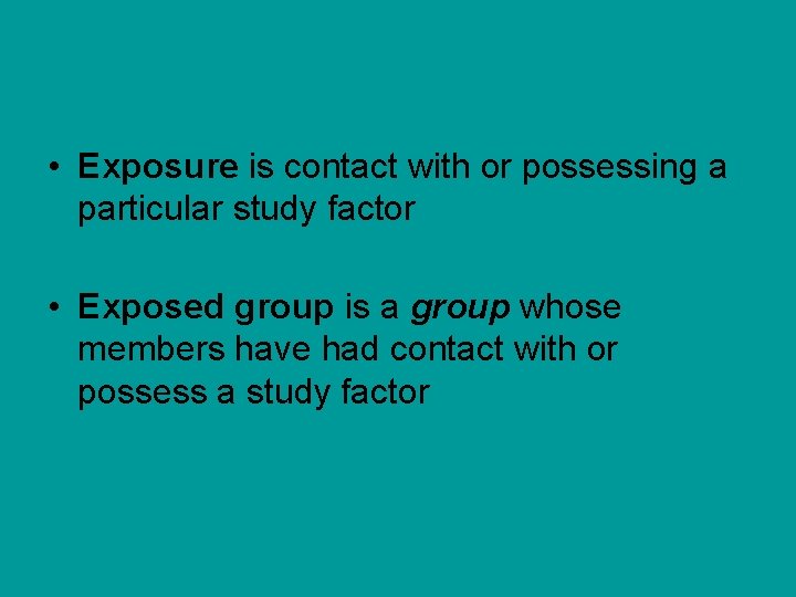  • Exposure is contact with or possessing a particular study factor • Exposed