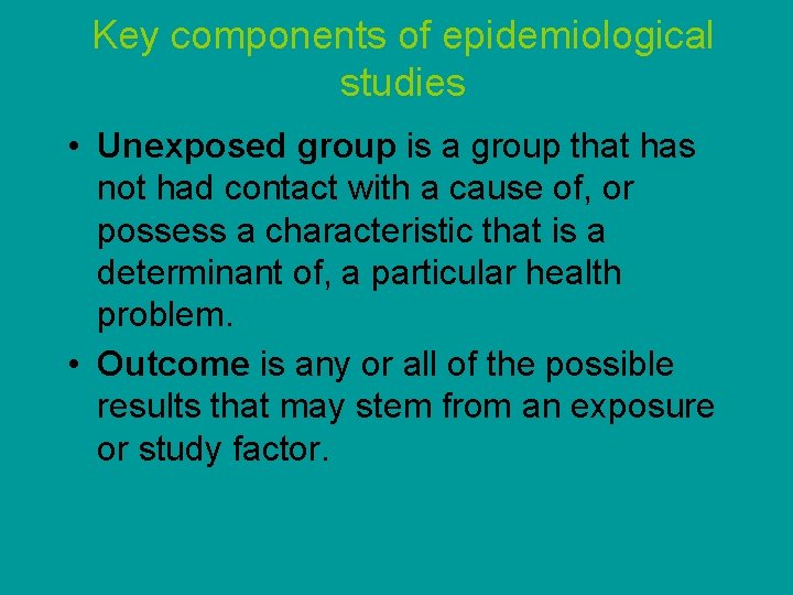 Key components of epidemiological studies • Unexposed group is a group that has not