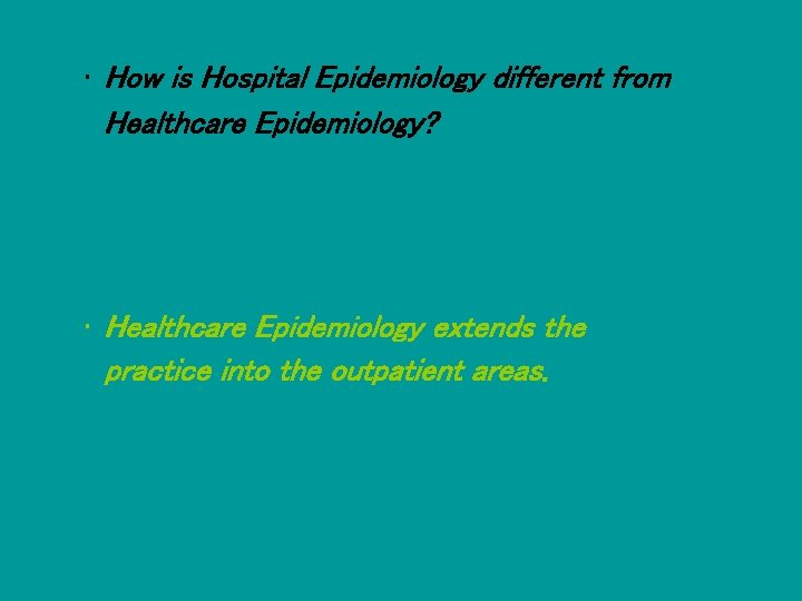  • How is Hospital Epidemiology different from Healthcare Epidemiology? • Healthcare Epidemiology extends