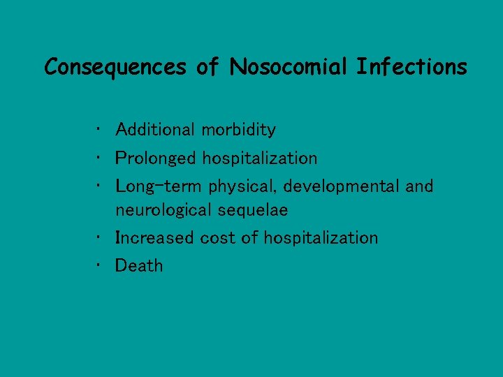 Consequences of Nosocomial Infections • Additional morbidity • Prolonged hospitalization • Long-term physical, developmental