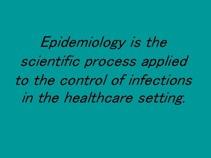 Epidemiology is the scientific process applied to the control of infections in the healthcare