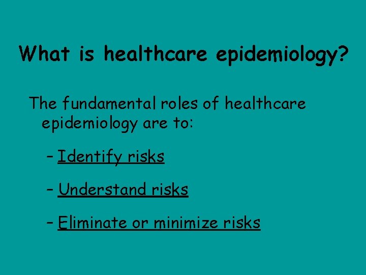 What is healthcare epidemiology? The fundamental roles of healthcare epidemiology are to: – Identify