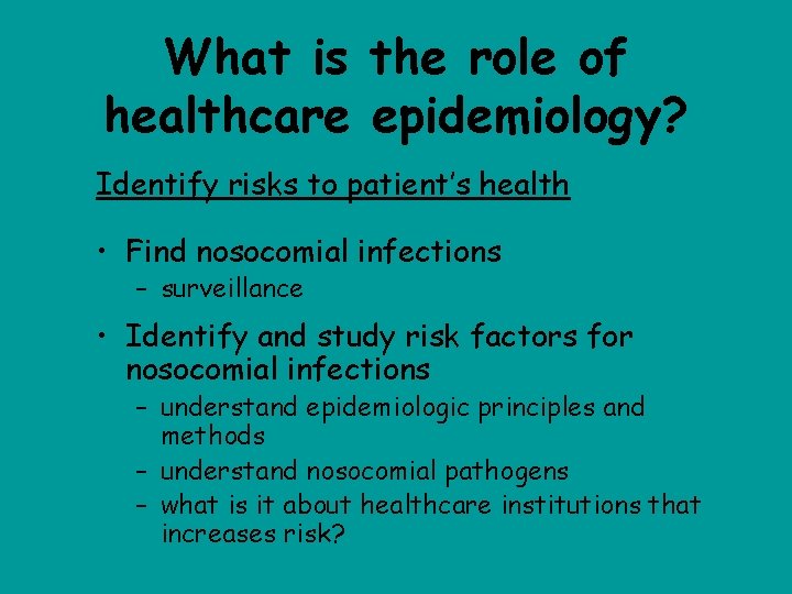 What is the role of healthcare epidemiology? Identify risks to patient’s health • Find