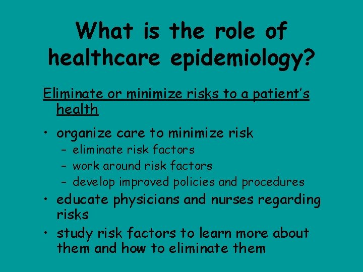 What is the role of healthcare epidemiology? Eliminate or minimize risks to a patient’s