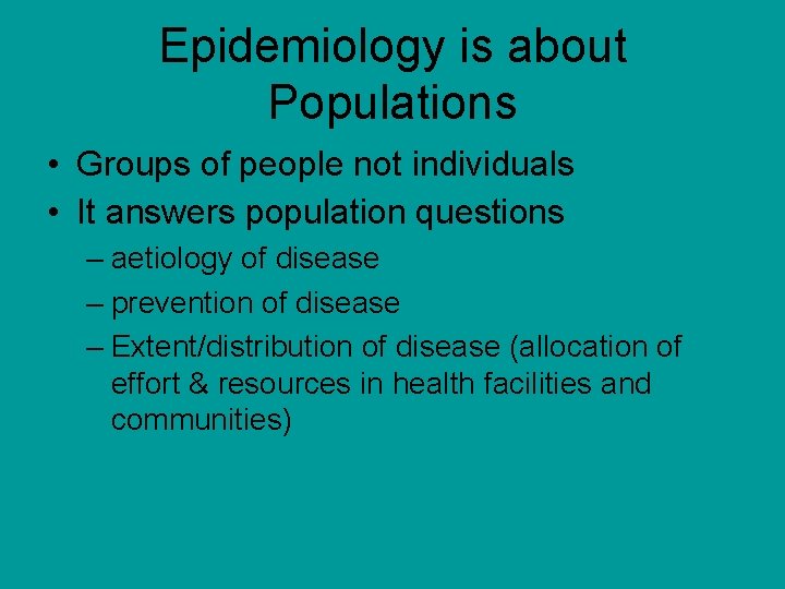 Epidemiology is about Populations • Groups of people not individuals • It answers population