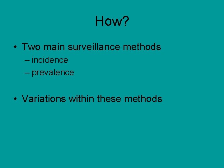 How? • Two main surveillance methods – incidence – prevalence • Variations within these