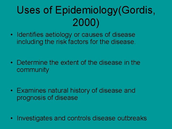 Uses of Epidemiology(Gordis, 2000) • Identifies aetiology or causes of disease including the risk