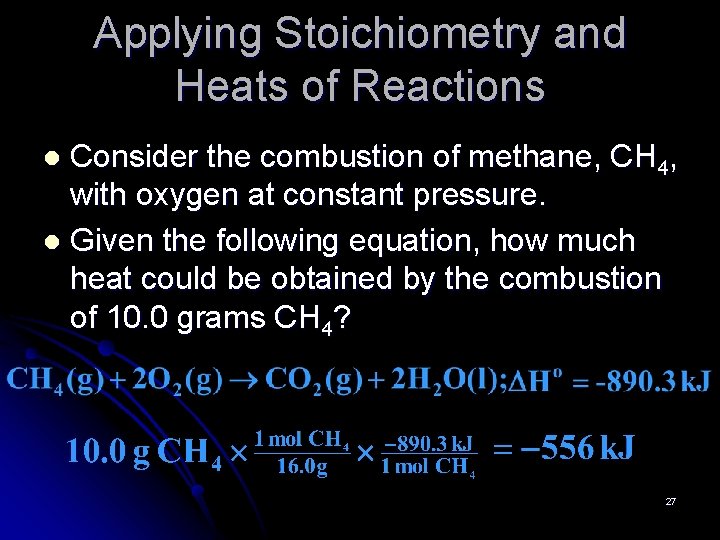 Applying Stoichiometry and Heats of Reactions Consider the combustion of methane, CH 4, with