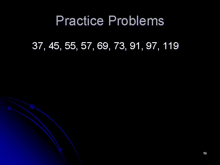Practice Problems 37, 45, 57, 69, 73, 91, 97, 119 59 