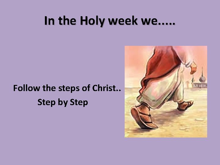 In the Holy week we. . . Follow the steps of Christ. . Step