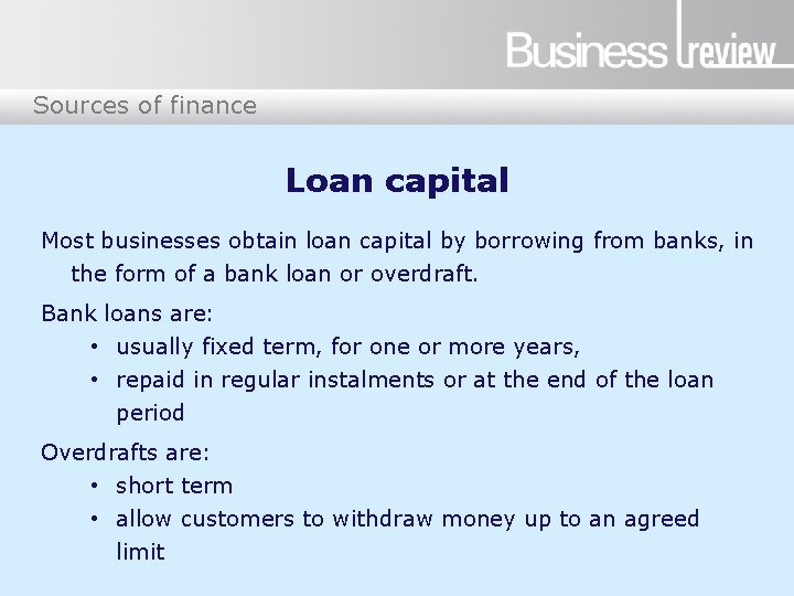 Sources of finance Loan capital Most businesses obtain loan capital by borrowing from banks,