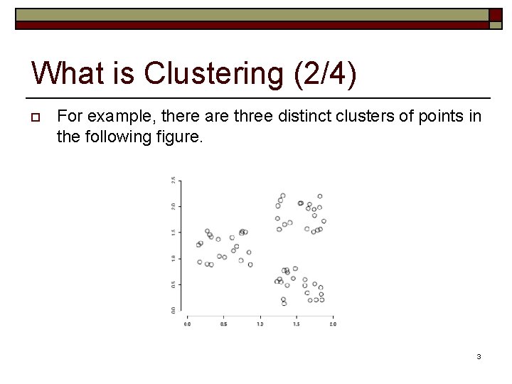 What is Clustering (2/4) o For example, there are three distinct clusters of points What is Clustering (2/4) o For example, there are three distinct clusters of points