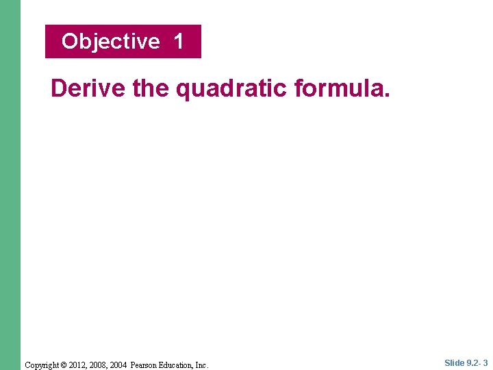 Objective 1 Derive the quadratic formula. Copyright © 2012, 2008, 2004 Pearson Education, Inc. Objective 1 Derive the quadratic formula. Copyright © 2012, 2008, 2004 Pearson Education, Inc.
