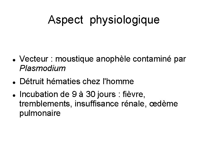 Aspect physiologique Vecteur : moustique anophèle contaminé par Plasmodium Détruit hématies chez l'homme Incubation