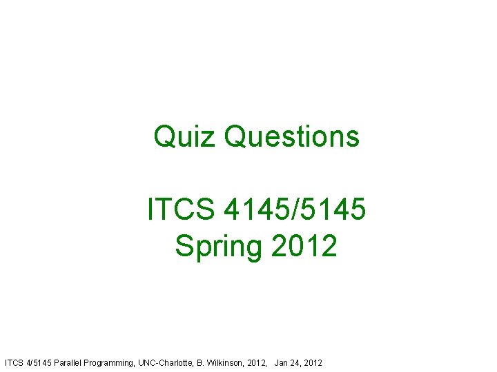 Quiz Questions ITCS 4145/5145 Spring 2012 ITCS 4/5145 Parallel Programming, UNC-Charlotte, B. Wilkinson, 2012,