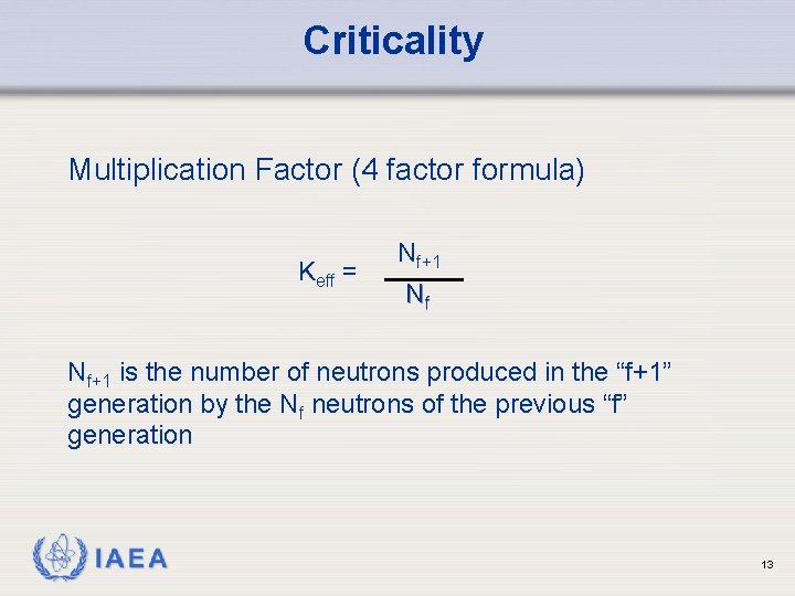 Criticality Multiplication Factor (4 factor formula) Keff = Nf+1 Nf Nf+1 is the number