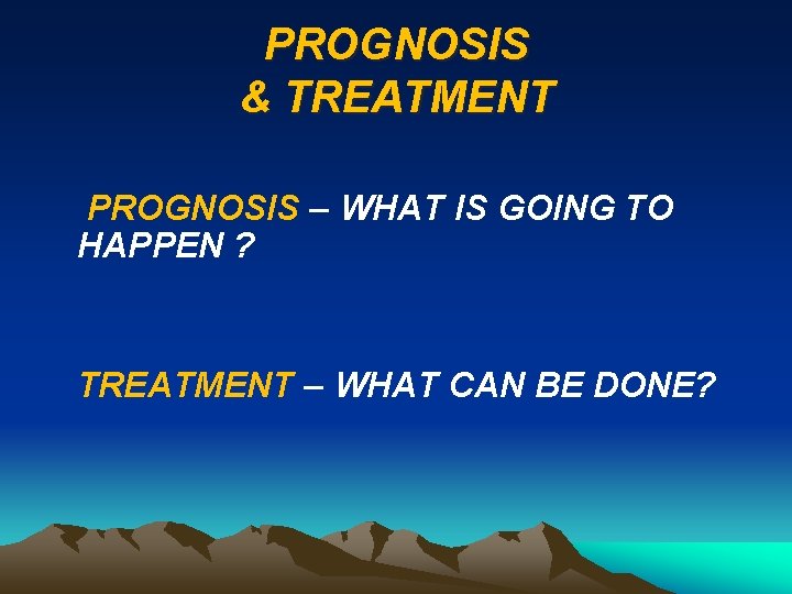 PROGNOSIS & TREATMENT PROGNOSIS – WHAT IS GOING TO HAPPEN ? TREATMENT – WHAT