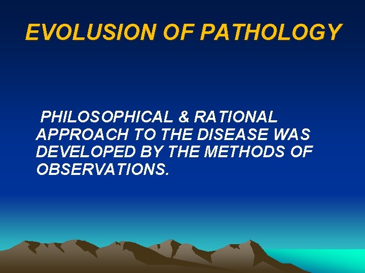 EVOLUSION OF PATHOLOGY PHILOSOPHICAL & RATIONAL APPROACH TO THE DISEASE WAS DEVELOPED BY THE