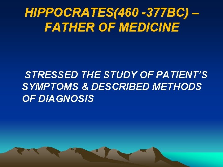 HIPPOCRATES(460 -377 BC) – FATHER OF MEDICINE STRESSED THE STUDY OF PATIENT’S SYMPTOMS &