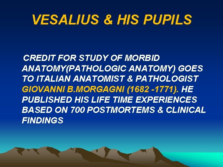 VESALIUS & HIS PUPILS CREDIT FOR STUDY OF MORBID ANATOMY(PATHOLOGIC ANATOMY) GOES TO ITALIAN