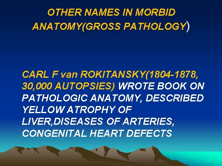 OTHER NAMES IN MORBID ANATOMY(GROSS PATHOLOGY) CARL F van ROKITANSKY(1804 -1878, 30, 000 AUTOPSIES)