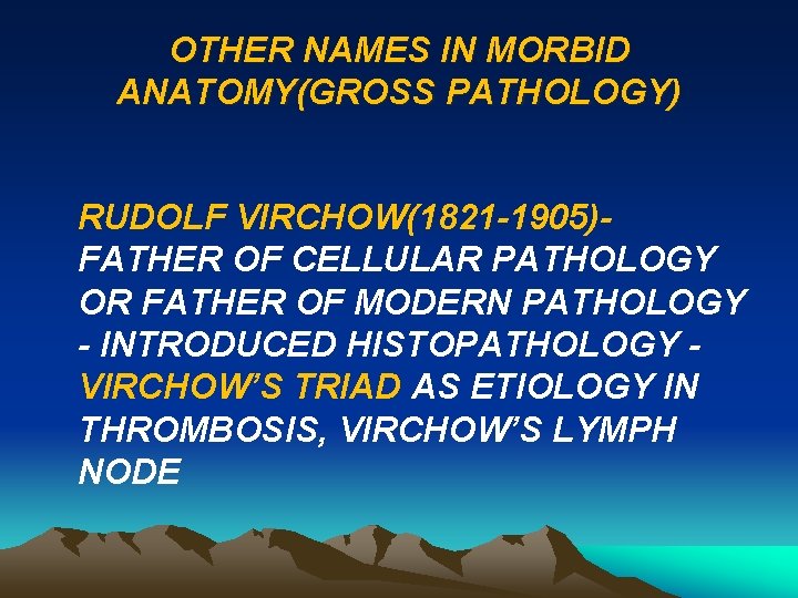 OTHER NAMES IN MORBID ANATOMY(GROSS PATHOLOGY) RUDOLF VIRCHOW(1821 -1905)FATHER OF CELLULAR PATHOLOGY OR FATHER