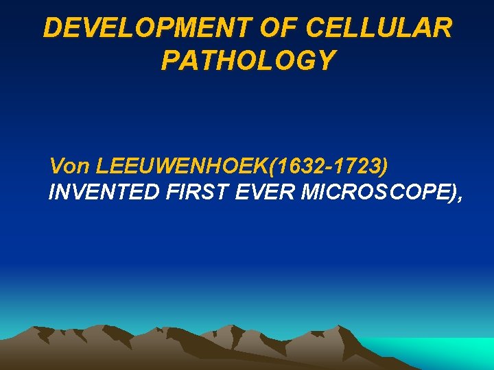 DEVELOPMENT OF CELLULAR PATHOLOGY Von LEEUWENHOEK(1632 -1723) INVENTED FIRST EVER MICROSCOPE), 