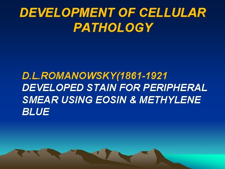 DEVELOPMENT OF CELLULAR PATHOLOGY D. L. ROMANOWSKY(1861 -1921 DEVELOPED STAIN FOR PERIPHERAL SMEAR USING