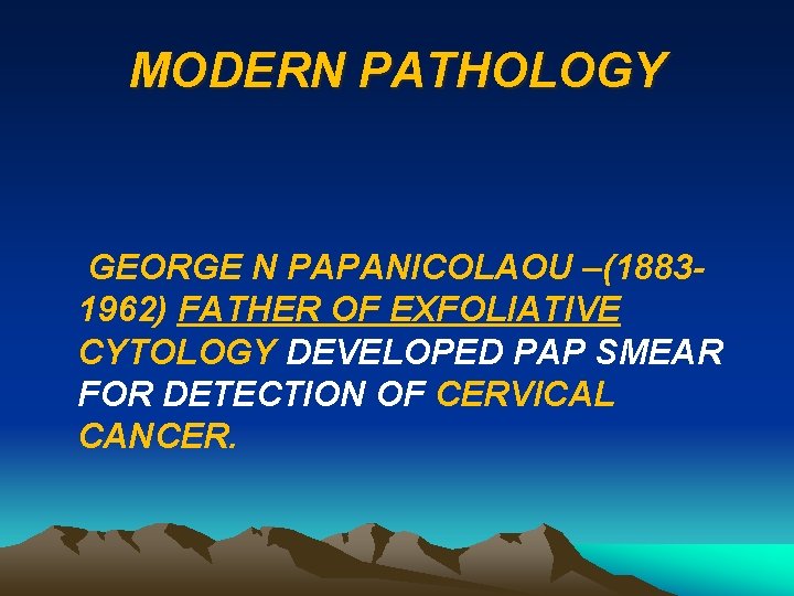 MODERN PATHOLOGY GEORGE N PAPANICOLAOU –(18831962) FATHER OF EXFOLIATIVE CYTOLOGY DEVELOPED PAP SMEAR FOR