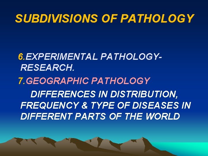 SUBDIVISIONS OF PATHOLOGY 6. EXPERIMENTAL PATHOLOGYRESEARCH. 7. GEOGRAPHIC PATHOLOGY DIFFERENCES IN DISTRIBUTION, FREQUENCY &