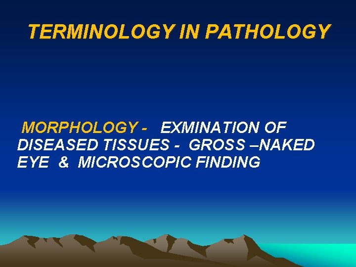 TERMINOLOGY IN PATHOLOGY MORPHOLOGY - EXMINATION OF DISEASED TISSUES - GROSS –NAKED EYE &