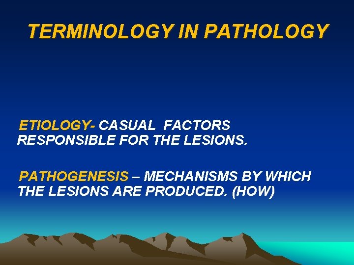 TERMINOLOGY IN PATHOLOGY ETIOLOGY- CASUAL FACTORS RESPONSIBLE FOR THE LESIONS. PATHOGENESIS – MECHANISMS BY