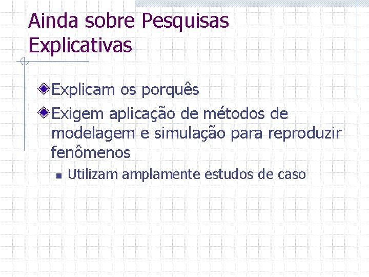 Ainda sobre Pesquisas Explicativas Explicam os porquês Exigem aplicação de métodos de modelagem e