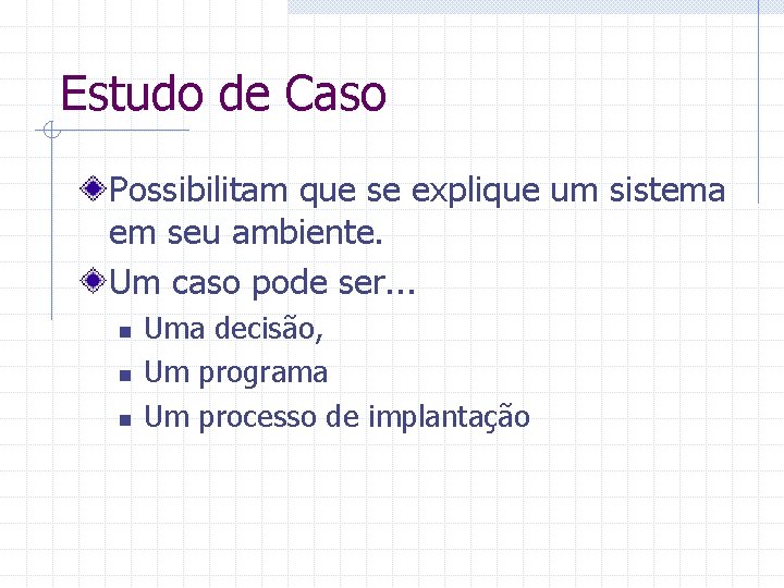 Estudo de Caso Possibilitam que se explique um sistema em seu ambiente. Um caso