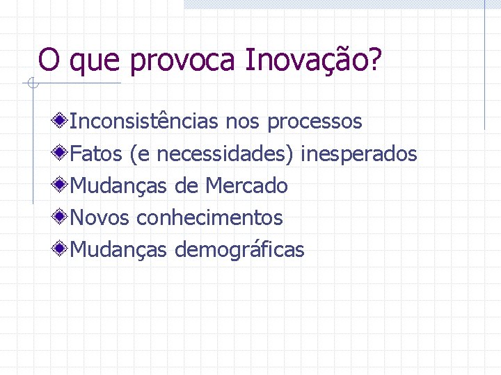 O que provoca Inovação? Inconsistências nos processos Fatos (e necessidades) inesperados Mudanças de Mercado