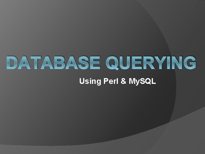 DATABASE QUERYING Using Perl & My. SQL 