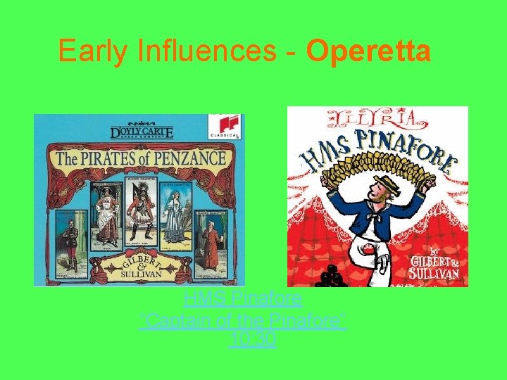 Early Influences - Operetta HMS Pinafore “Captain of the Pinafore” 10: 30 