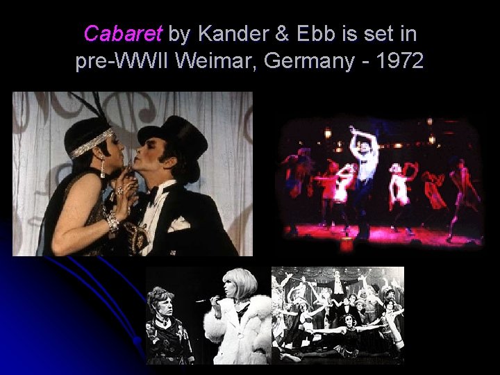 Cabaret by Kander & Ebb is set in pre-WWII Weimar, Germany - 1972 