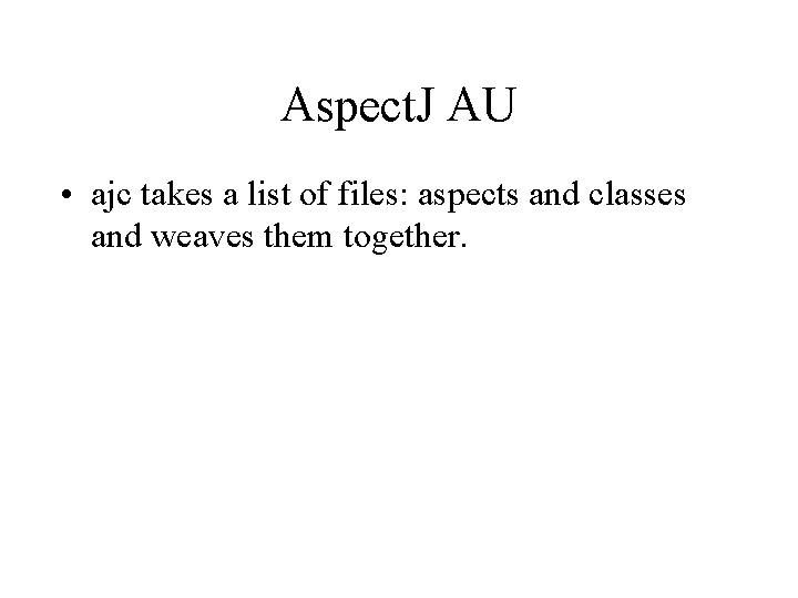 Aspect. J AU • ajc takes a list of files: aspects and classes and