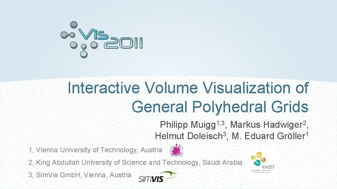 Interactive Volume Visualization of General Polyhedral Grids Philipp Muigg 1, 3, Markus Hadwiger 2,